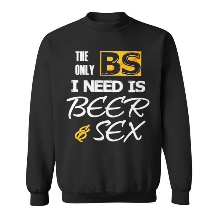 The Only Bs I Need Is Beer And Sex T Sweatshirt