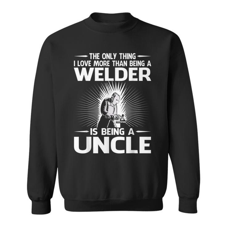 The Only Thing I Love More Than Being A Welder Uncle Sweatshirt