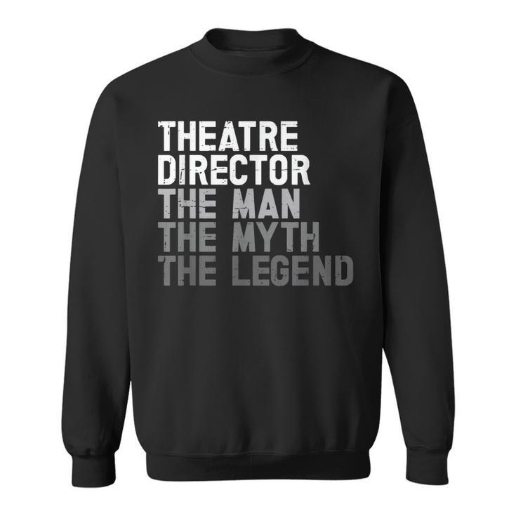 Theatre Director The Man Myth Legend Actor Musical Director Sweatshirt