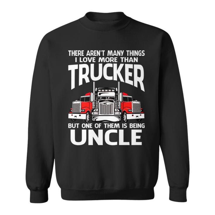 There Arent Many Things I Love More Than Trucker Uncle   Sweatshirt