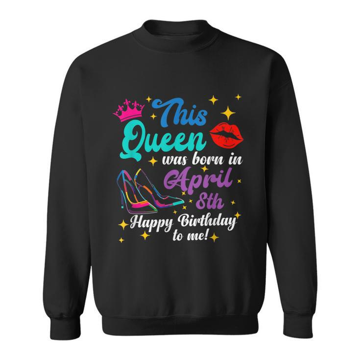 This Queen Was Born In April 8Th Happy Birthday Funny To Me  Sweatshirt
