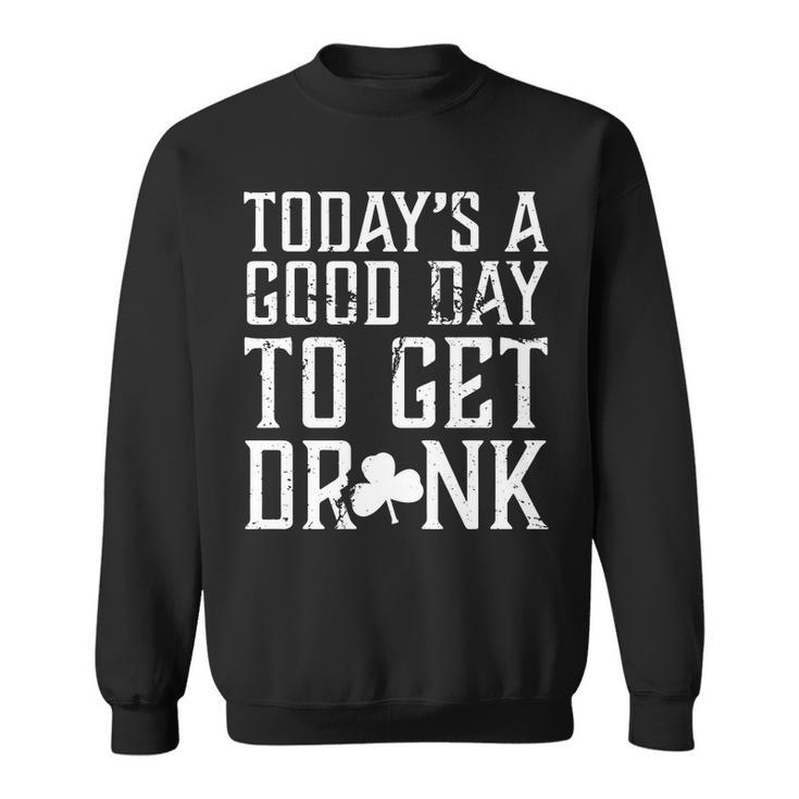 Todays A Good Day To Get Drunk St Pattys Day Sweatshirt