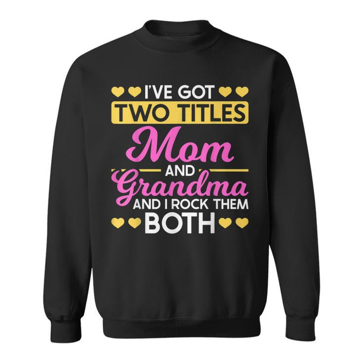 Two Titles Mom And Grandma I Have Two Titles Mom And Grandma  Sweatshirt