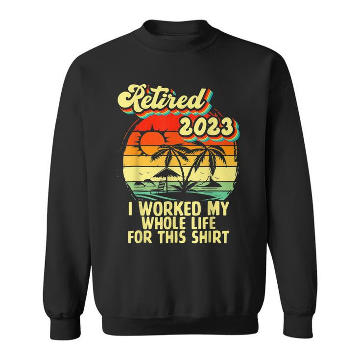 Vintage Retired 2023 I Worked My Whole Life Funny Retirement  Sweatshirt