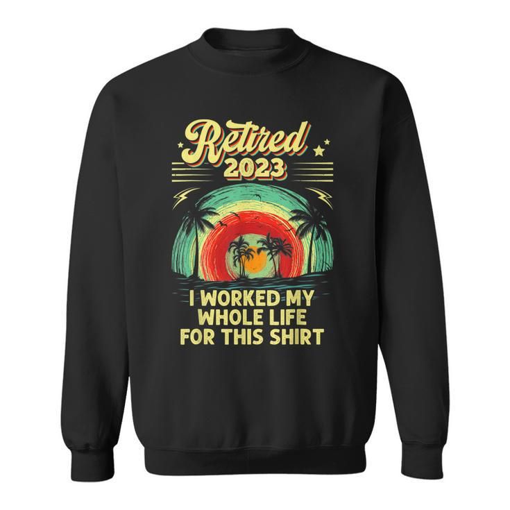Vintage Retired 2023 I Worked My Whole Life Funny Retirement  V3 Sweatshirt