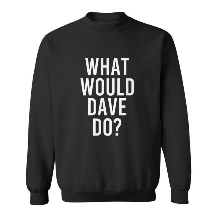 What Would DAVE Do Funny Personalized Name Joke Men Gift Men Women Sweatshirt Graphic Print Unisex
