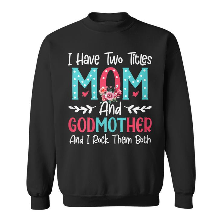 Womens I Have Two Titles Mom And Godmother Flower Lover Mothers Day Sweatshirt