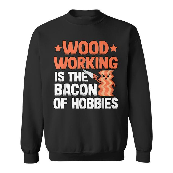 Woodworking Is The Bacon Of Hobbies Quote Funny Carpenter  Men Women Sweatshirt Graphic Print Unisex