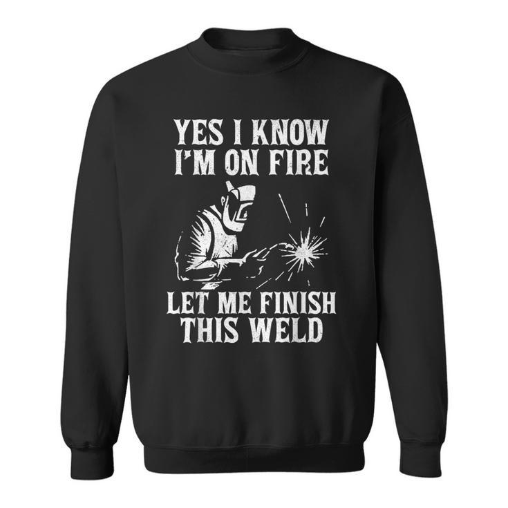 Yes I Know I_M On Fire Let Me Finish This Weld Funny Welder Sweatshirt