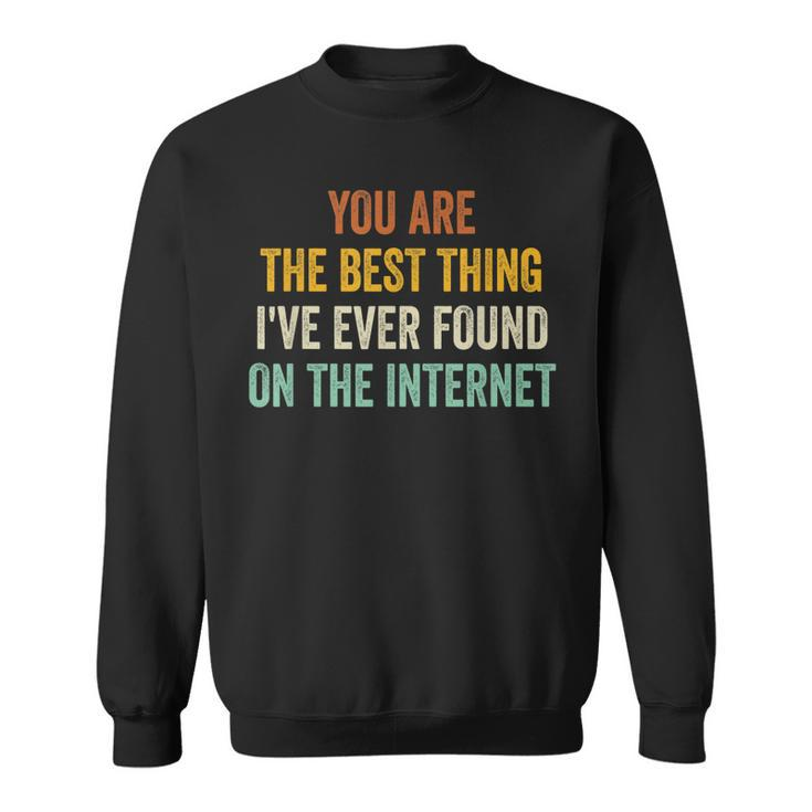You Are The Best Thing Ive Ever Found On The Internet Sweatshirt