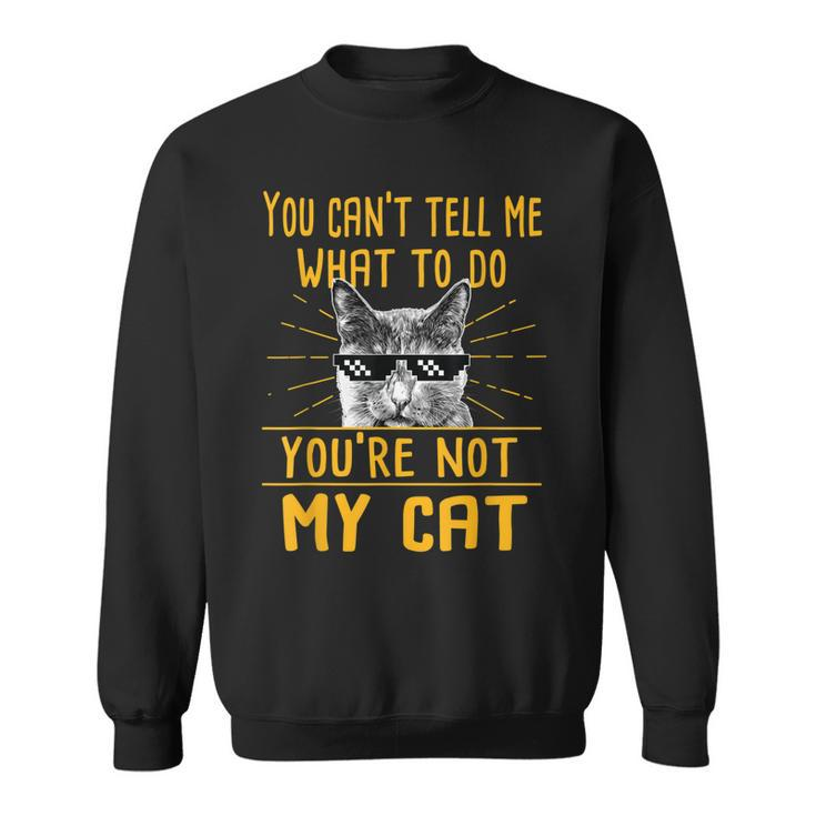 You Cant Tell Me What To Do - Funny Cat Lover Kitten Kitty  Sweatshirt