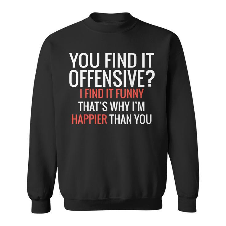 You Find It Offensive I Find It Funny Thats Why Im Happier Sweatshirt