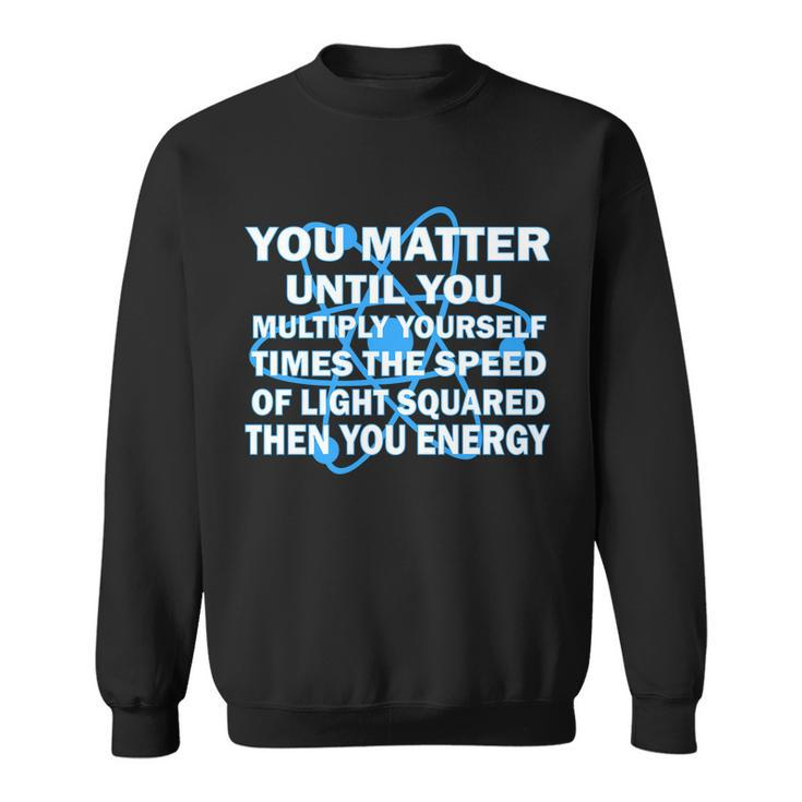 You Matter You Energy Science Physics V2 Sweatshirt