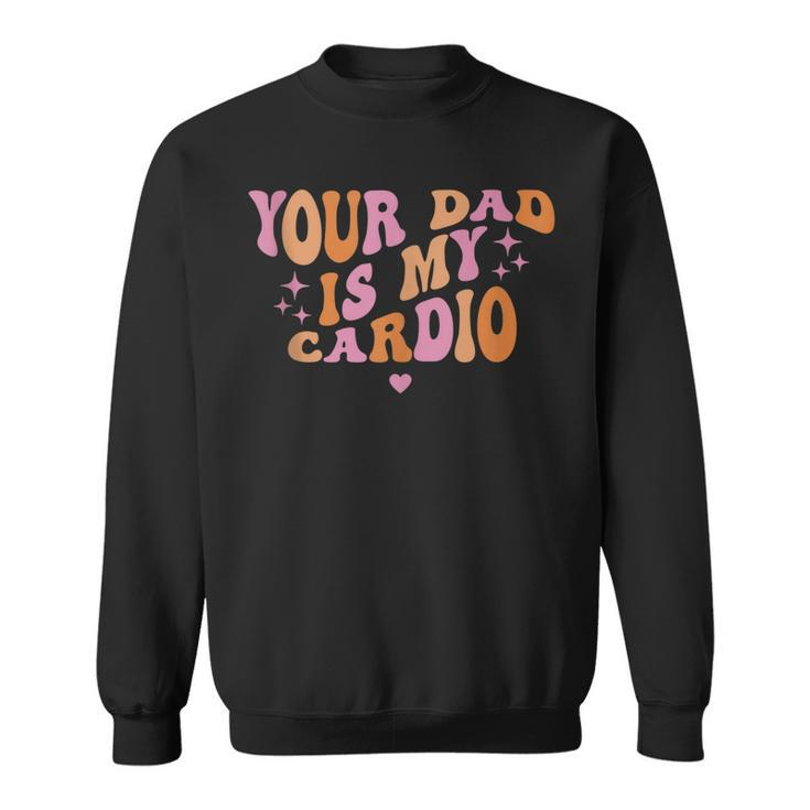 Your Dad Is My Cardio Retro Vintage Funny Saying For Women  Sweatshirt