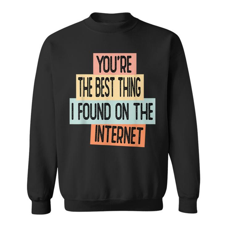 Youre The Best Thing I Found On The Internet  Sweatshirt