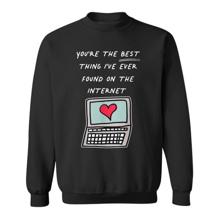Youre The Best Thing Ive Ever Found On Internet  Sweatshirt