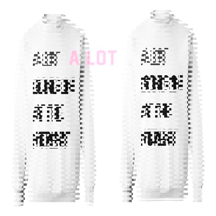 A Lot Going On At The Moment Sweatshirt