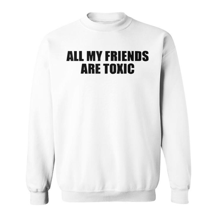 All My Friends Are Toxic  Sweatshirt