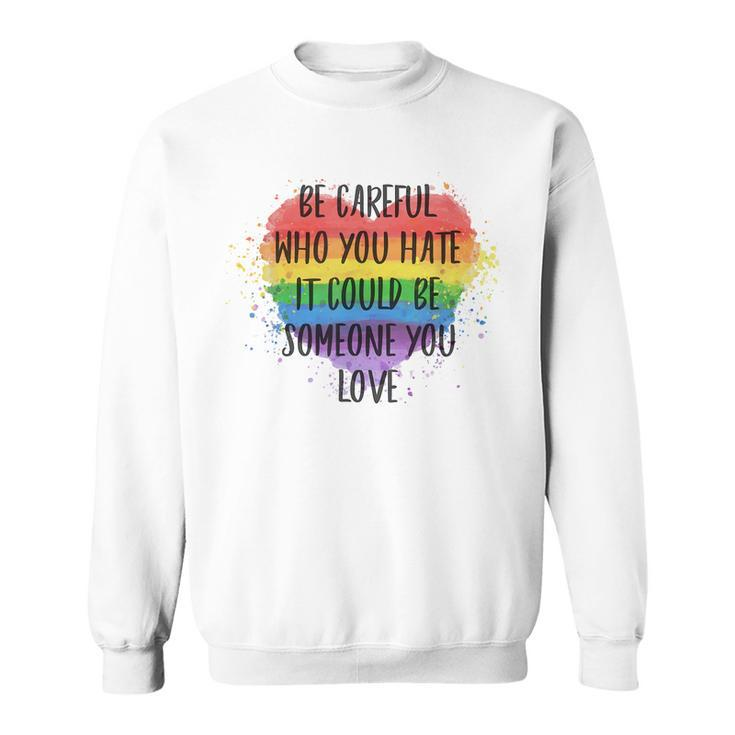 Be Careful Who You Hate It Could Be Someone You Love   Sweatshirt