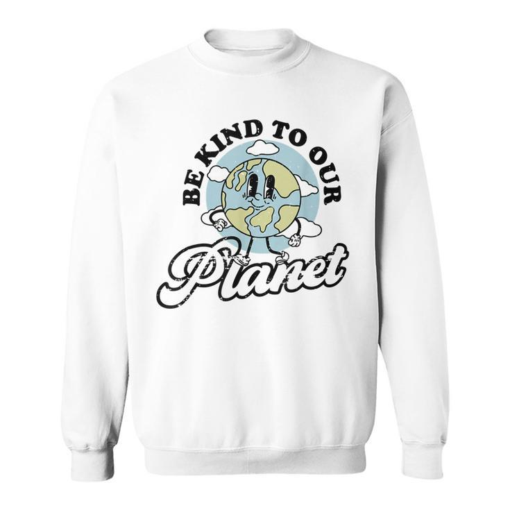 Be Kind To Our Planet Save The Earth Earth Day Environmental  Sweatshirt