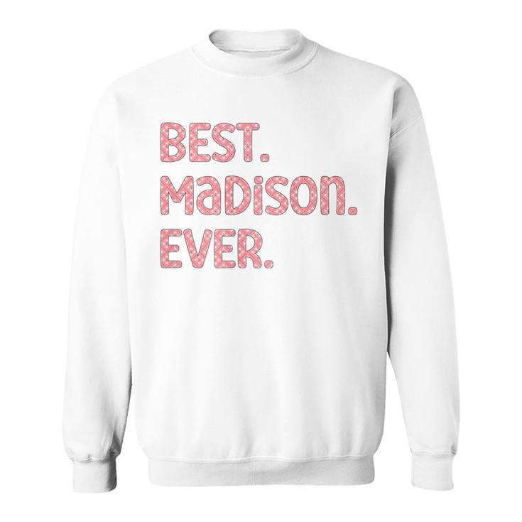 Best Madison Ever Madison Name Sweatshirt