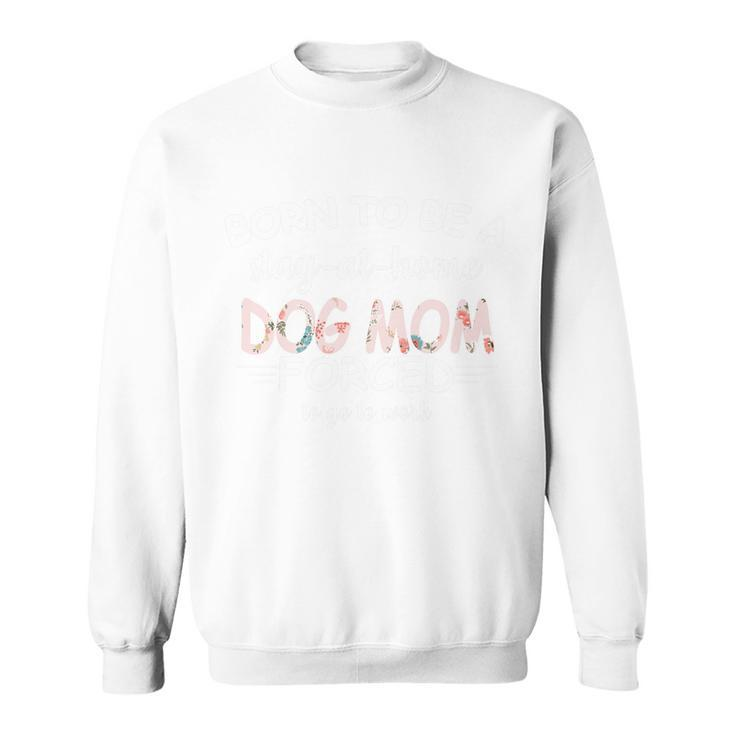 Born To Be A Stay At Home Dog Mom Sweatshirt