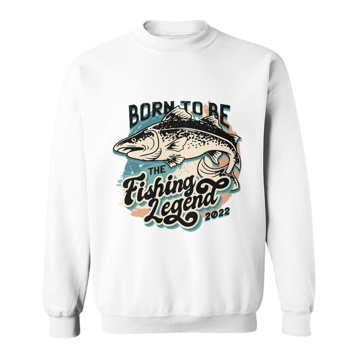 Born To Be The Fishing Legend 2022 Sweatshirt