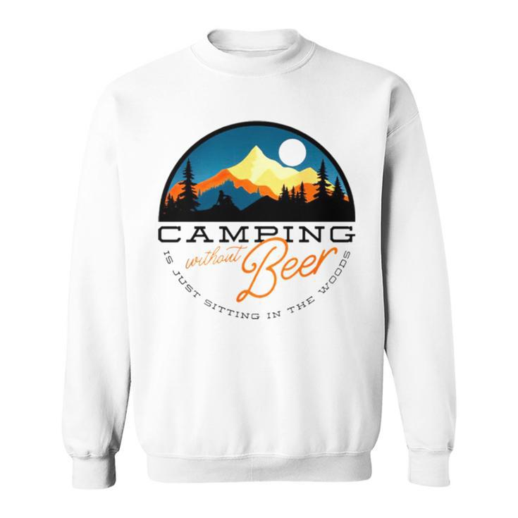Camping Without Beer Is Just Sitting In The Woods T Sweatshirt
