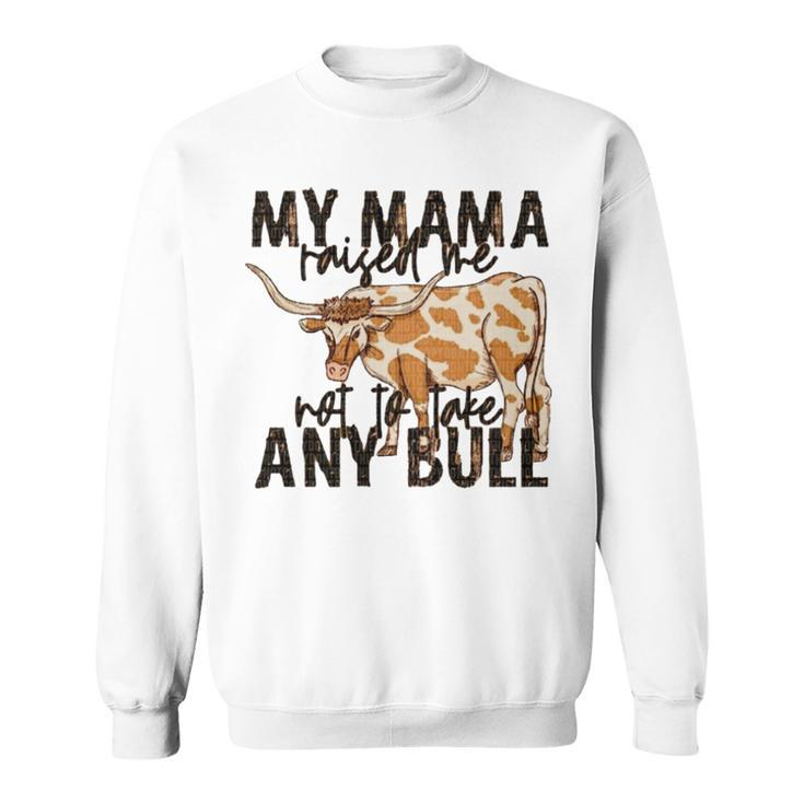 Cow My Mama Raised Me Not To Take Any Bull T Sweatshirt