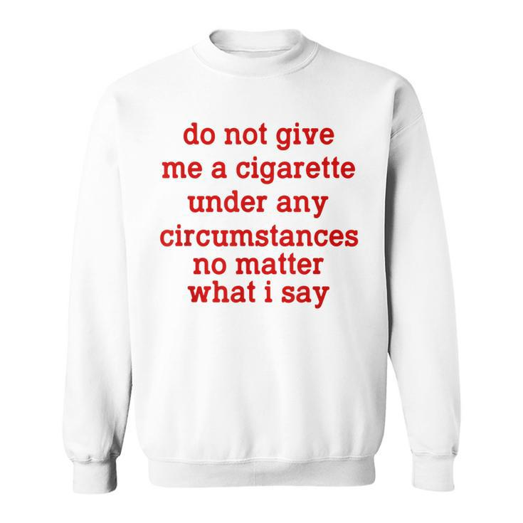 Do Not Give Me A Cigarette Under Any Circumstances  Sweatshirt