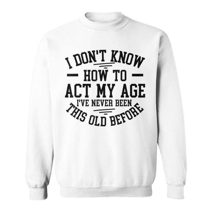 Funny Old People Sayings I Dont Know How To Act My Age Sweatshirt