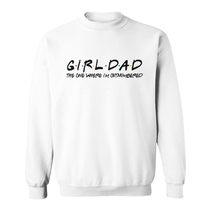 Girl Dad The One Where Im Outnumbered Dad Of Girls Daddy Cool Gift Sweatshirt