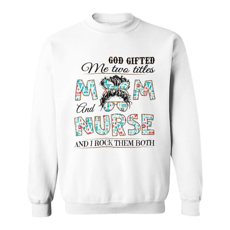 God Gifted Me Two Title Mom And Nurse And I Rock Them Both Sweatshirt