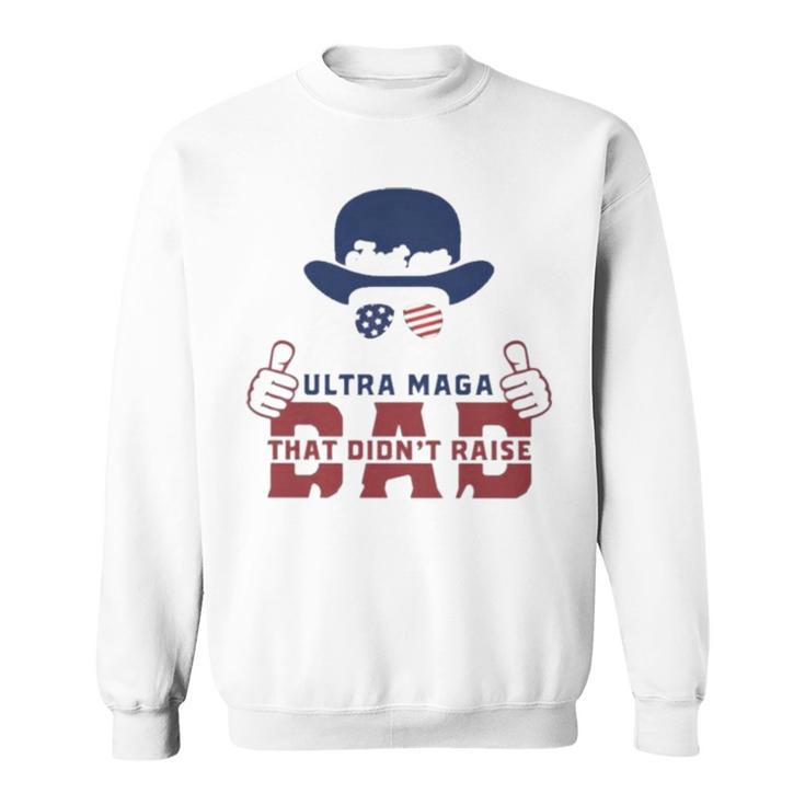 Hat Just An Ultra Maga Dad That Didn’T Raise Liberals Sweatshirt