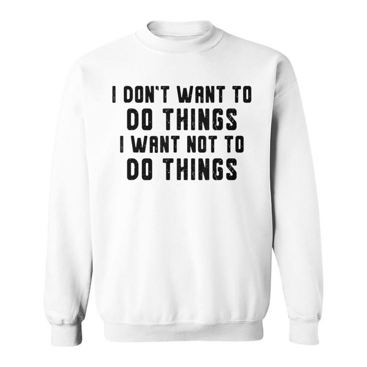 I Dont Want To Do Things I Want Not To Do Things Funny  Sweatshirt