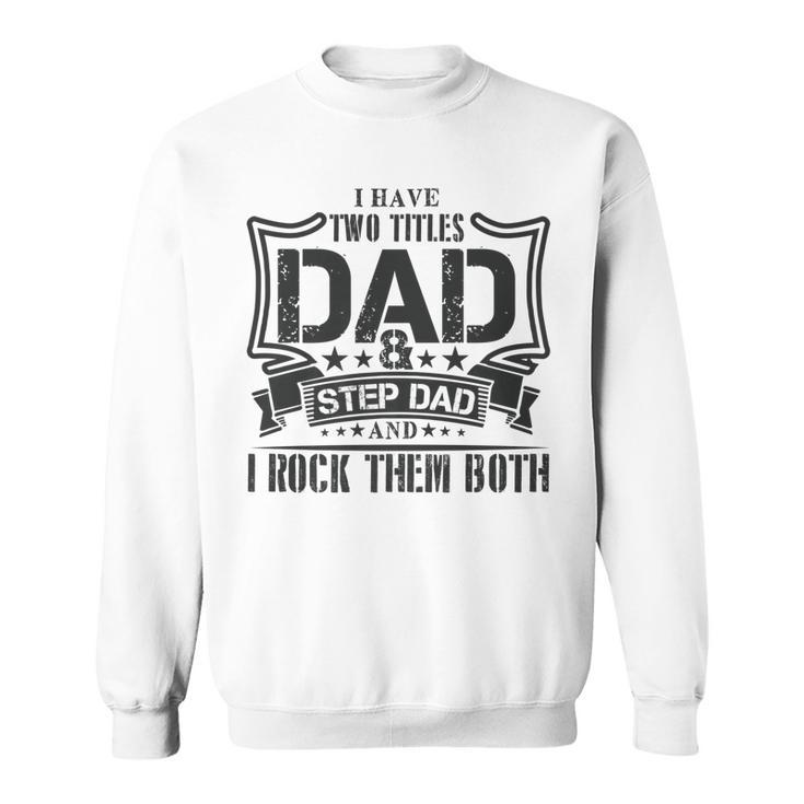 I Have Two Titles Dad And Stepdad T  Fathers Day Gifts Sweatshirt