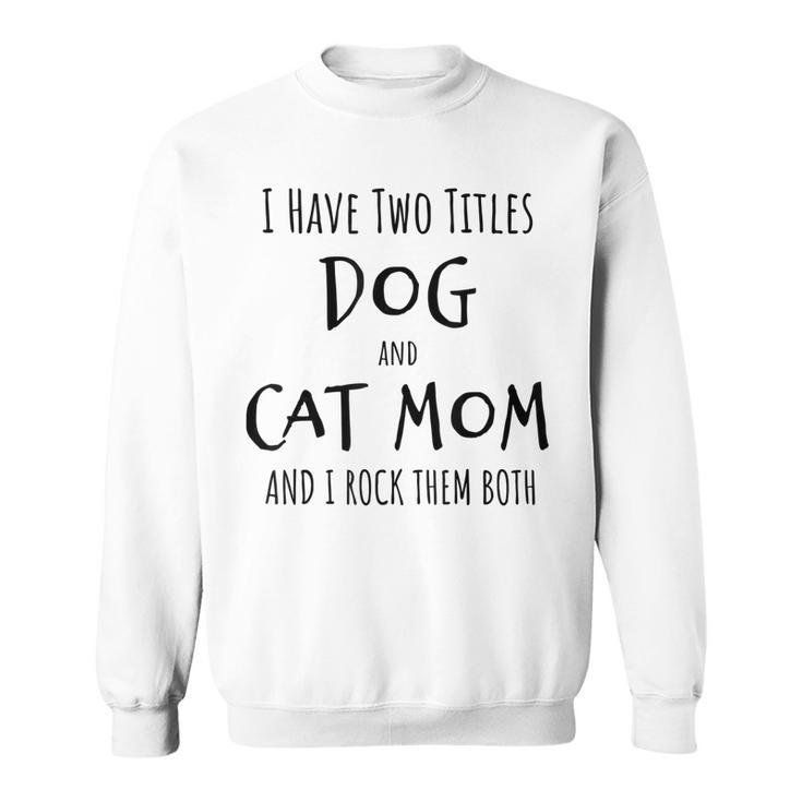 I Have Two Titles Dog And Cat Mom Funny Dog Cat Mom Gifts  Sweatshirt