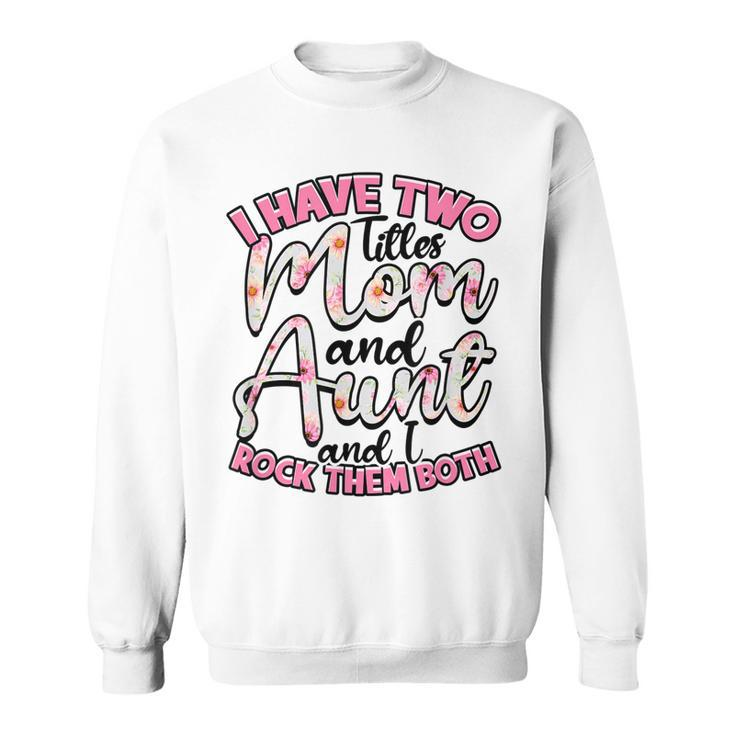 I Have Two Titles Mom And Aunt And I Rock Them Both  V3 Sweatshirt