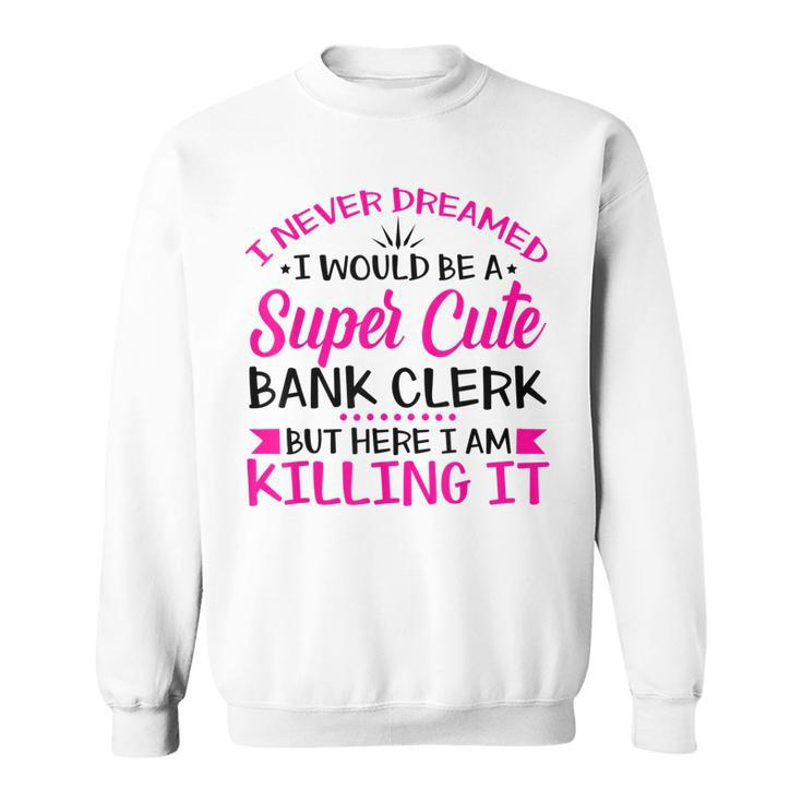 I Never Dreamed I Grow Up To Be A Sexy Banker But Here Im Sweatshirt