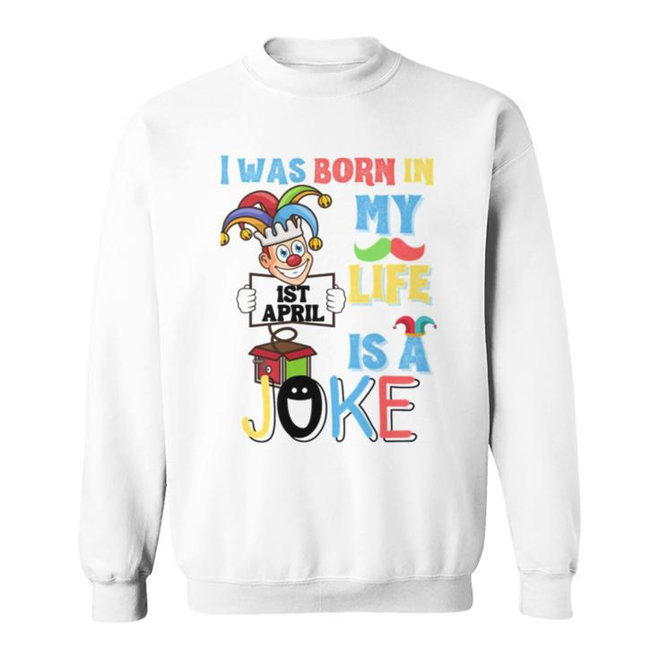 I Was Born In 1St April My Life Is A Joke April Fool’S Day Funny Birthday Quote Sweatshirt