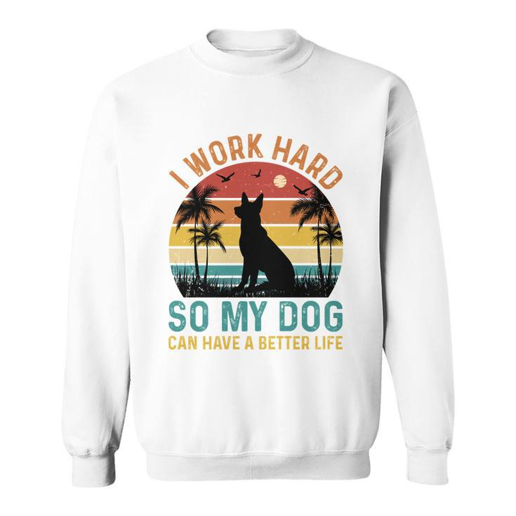 I Work Hard So My Dog Can Have A Better Life T Sweatshirt