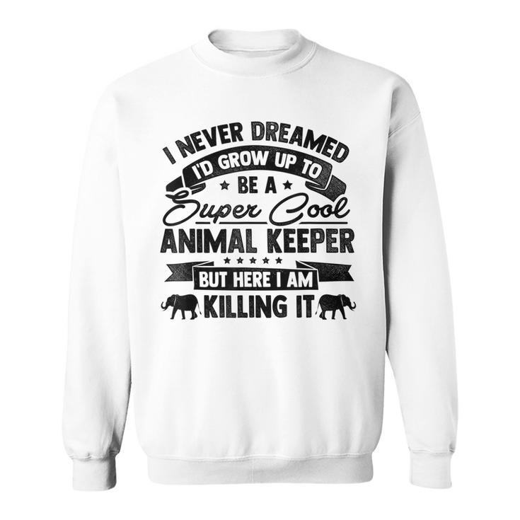 Id Never Dreamed Id Grow Up To Be A Animal Keeper Zoo Sweatshirt