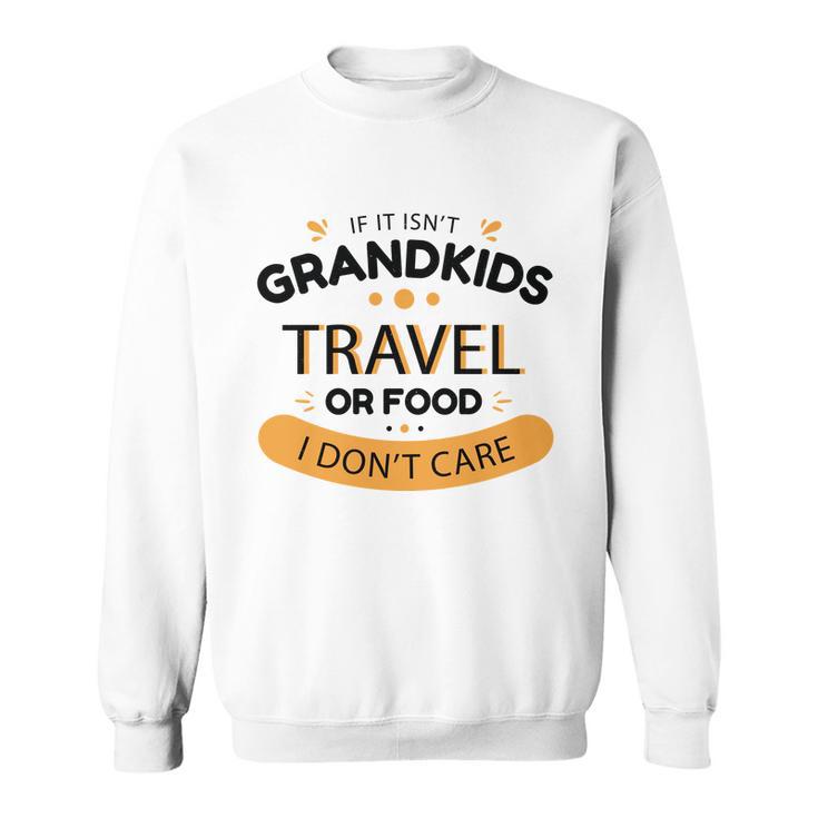 If It Isnt Grandkids Travel Or Food I Dont Care Funny Grandparent Sweatshirt