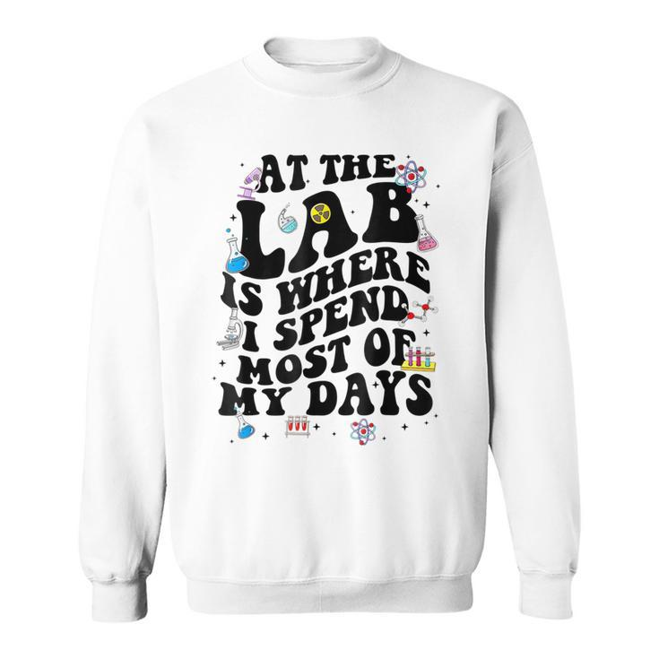 Lab Week Funny At The Lab Is Where I Spend Most Of My Days  Sweatshirt