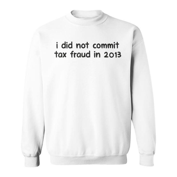Mens I Did Not Commit Tax Fraud In 2013 Funny Joke For Dad  Sweatshirt