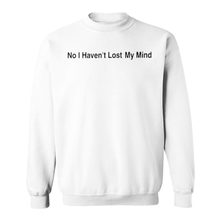 No I Haven’T Lost My Mind Sweatshirt