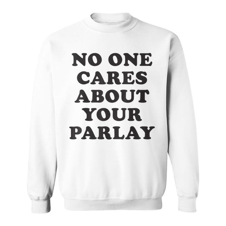 No One Cares About Your Parlay Funny 2023  Sweatshirt