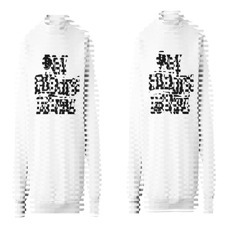 On My Baby Daddys Last Nerve On Back Sweatshirt