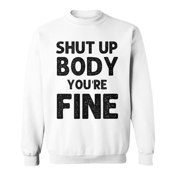 Shut Up Body Youre Fine Funny Vintage  Sweatshirt