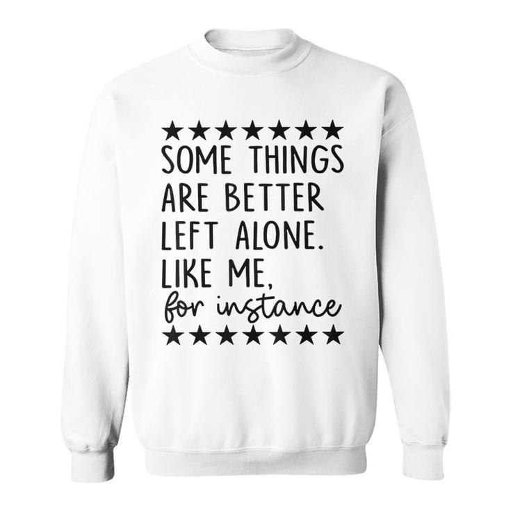 Some Things Are Better Left Alone Like Me For Instance  Sweatshirt
